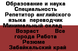 Образование и наука › Специальность ­ Репетитор английского языка, переводчик › Минимальный оклад ­ 600 › Возраст ­ 23 - Все города Работа » Резюме   . Забайкальский край,Чита г.